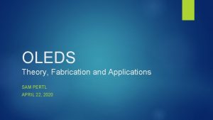 OLEDS Theory Fabrication and Applications SAM PERTL APRIL