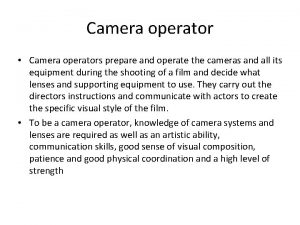 Camera operator Camera operators prepare and operate the