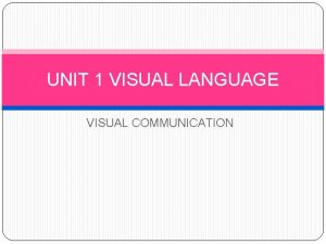UNIT 1 VISUAL LANGUAGE VISUAL COMMUNICATION VISUAL LANGUAGE