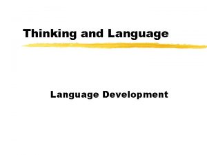 Thinking and Language Development Language z Language your