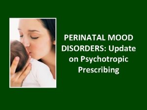 PERINATAL MOOD DISORDERS Update on Psychotropic Prescribing www