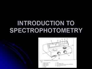 INTRODUCTION TO SPECTROPHOTOMETRY BACKGROUND l l Spectrophotometry is