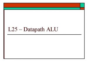 L 25 Datapath ALU Datapath ALU o o