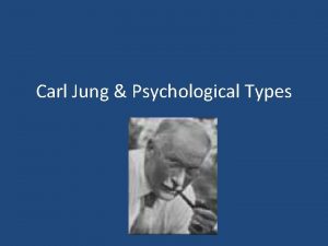Carl Jung Psychological Types Carl Jung The theory