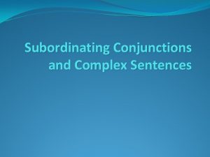 Subordinating Conjunctions and Complex Sentences The purpose The