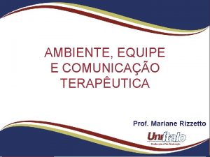 AMBIENTE EQUIPE E COMUNICAO TERAPUTICA Prof Mariane Rizzetto