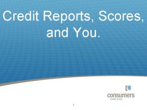Credit Reports Scores and You 1 What is