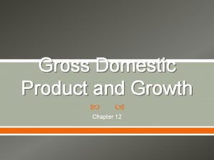 Gross Domestic Product and Growth Chapter 12 Gross