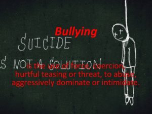 Bullying is the use of force coercion hurtful