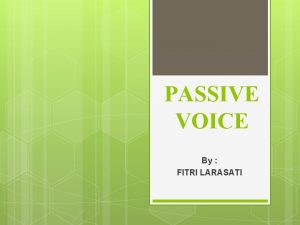 PASSIVE VOICE By FITRI LARASATI WHAT IS PASSIVE