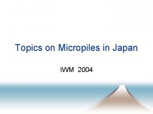 Topics on Micropiles in Japan IWM 2004 Topics