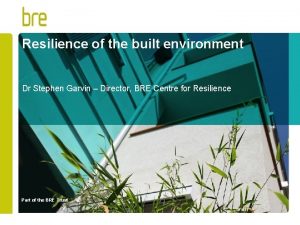 Resilience of the built environment Dr Stephen Garvin