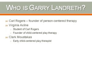 WHO IS GARRY LANDRETH Carl Rogers founder of