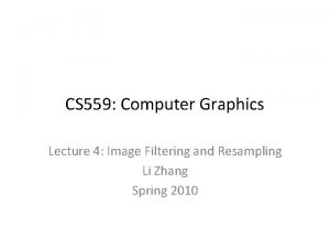 CS 559 Computer Graphics Lecture 4 Image Filtering
