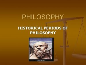PHILOSOPHY HISTORICAL PERIODS OF PHILOSOPHY Ancient Philosophy n