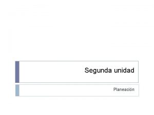 Segunda unidad Planeacin Planeacin La planeacin consiste en