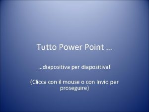 Tutto Power Point diapositiva per diapositiva Clicca con