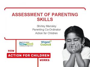 ASSESSMENT OF PARENTING SKILLS Shirley Mansley Parenting CoOrdinator