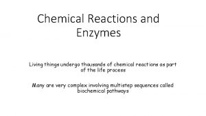 Chemical Reactions and Enzymes Living things undergo thousands