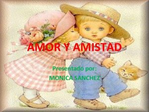 AMOR Y AMISTAD Presentado por MONICA SANCHEZ EL