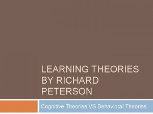 LEARNING THEORIES BY RICHARD PETERSON Cognitive Theories VS