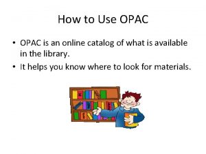 How to Use OPAC OPAC is an online