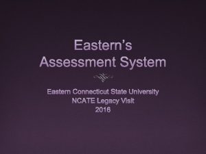Easterns Assessment System Eastern Connecticut State University NCATE