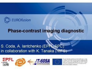 Phasecontrast imaging diagnostic S Coda A Iantchenko EPFLSPC