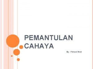 PEMANTULAN CAHAYA By Fitriani Wati PEMANTULAN CAHAYA Pemantulan