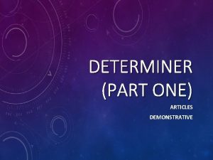 DETERMINER PART ONE ARTICLES DEMONSTRATIVE ARTICLES There are