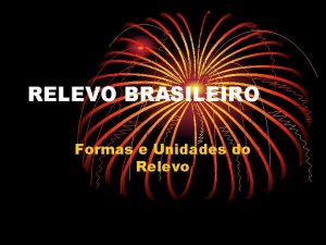 RELEVO BRASILEIRO Formas e Unidades do Relevo Formas