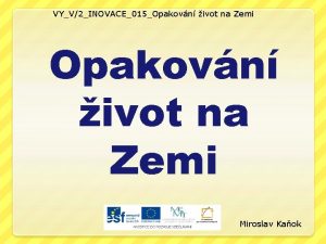 VYV2INOVACE015Opakovn ivot na Zemi Miroslav Kaok OBSAH Opakovn