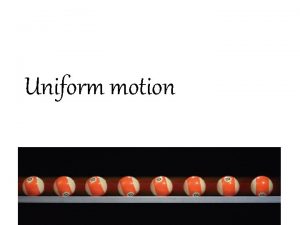 Uniform motion Objects in uniform motion travel equal