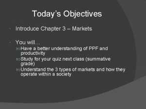 Todays Objectives Introduce Chapter 3 Markets You will