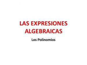 LAS EXPRESIONES ALGEBRAICAS Los Polinomios Qu sabemos Qu