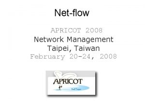 Netflow APRICOT 2008 Network Management Taipei Taiwan February