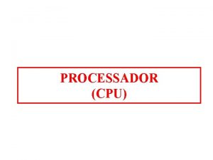 PROCESSADOR CPU PROCESSADOR O processador o componente mais