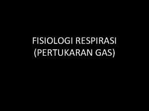 FISIOLOGI RESPIRASI PERTUKARAN GAS RESPIRASI PROSES PRTUKARAN O