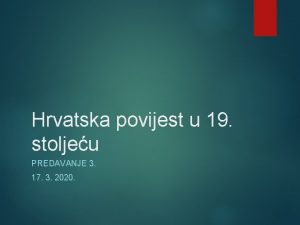 Hrvatska povijest u 19 stoljeu PREDAVANJE 3 17