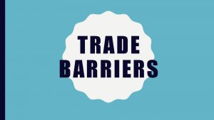 TRADE BARRIERS WHAT IS A TRADE BARRIER Trade