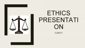 ETHICS PRESENTATI ON CJS211 Role Of Ethics In