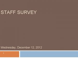 STAFF SURVEY Wednesday December 12 2012 1 Agenda