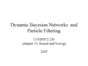 Dynamic Bayesian Networks and Particle Filtering COMPSCI 276