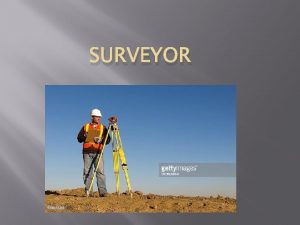 SURVEYOR WHAT IS A SURVEYOR Surveying or land