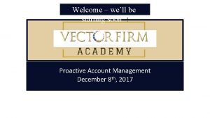 Welcome well be starting soon Proactive Account Management