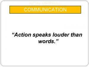 NONVERBAL COMMUNICATION Action speaks louder than words NONVERBAL