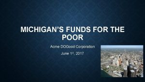 MICHIGANS FUNDS FOR THE POOR Acme DOGood Corporation