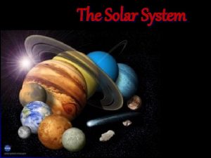 The Solar System The Solar System A huge