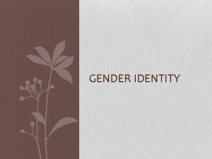 GENDER IDENTITY Overview Definitions of gender gender roles