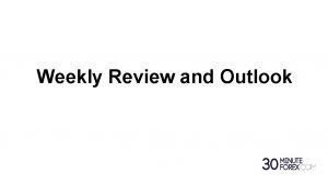 Weekly Review and Outlook Weekly Review week commencing